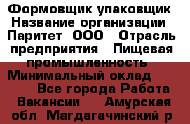 Формовщик-упаковщик › Название организации ­ Паритет, ООО › Отрасль предприятия ­ Пищевая промышленность › Минимальный оклад ­ 22 000 - Все города Работа » Вакансии   . Амурская обл.,Магдагачинский р-н